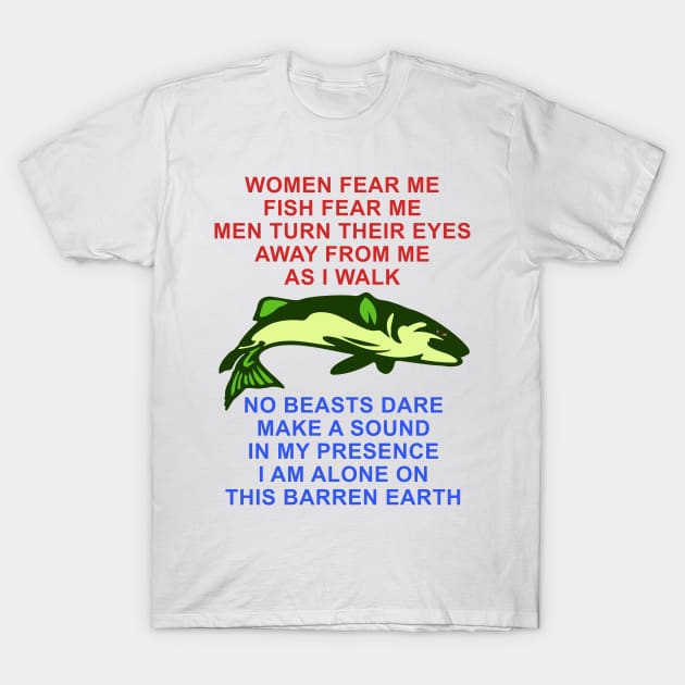 Women Fear Me, Fish Fear Me, Men Turn Their Eyes - Fishing, Ironic, Oddly Specific Meme T-Shirt by SpaceDogLaika